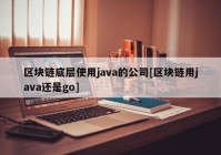 区块链底层使用java的公司[区块链用java还是go]