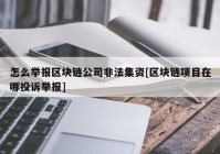 怎么举报区块链公司非法集资[区块链项目在哪投诉举报]