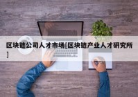 区块链公司人才市场[区块链产业人才研究所]