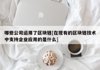 哪些公司运用了区块链[在现有的区块链技术中支持企业应用的是什么]