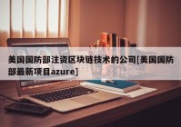 美国国防部注资区块链技术的公司[美国国防部最新项目azure]