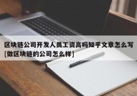 区块链公司开发人员工资高吗知乎文章怎么写[做区块链的公司怎么样]