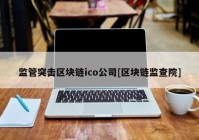 监管突击区块链ico公司[区块链监查院]