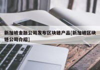 新加坡金融公司发布区块链产品[新加坡区块链公司介绍]