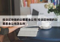 投资区块链的公募基金公司[投资区块链的公募基金公司怎么样]