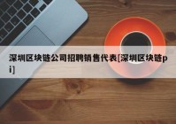 深圳区块链公司招聘销售代表[深圳区块链pi]