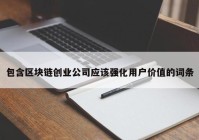 包含区块链创业公司应该强化用户价值的词条