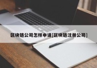 区块链公司怎样申请[区块链注册公司]